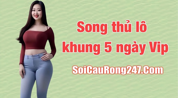 Song thủ lô khung 5 ngày vip