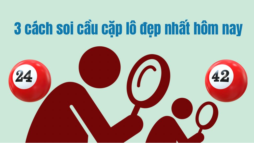 3 cách soi cầu cặp lô đẹp nhất hôm nay chuẩn nhất