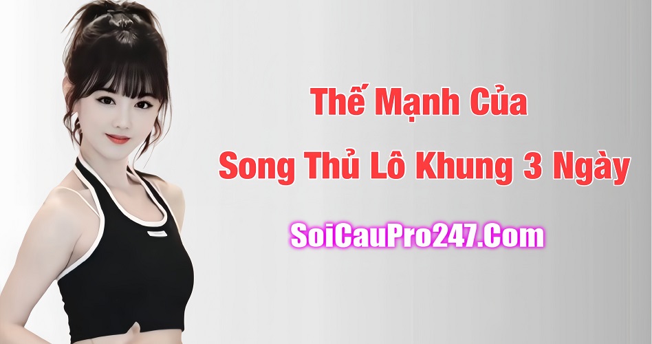 Thế mạnh của song thủ lô khung 3 ngày